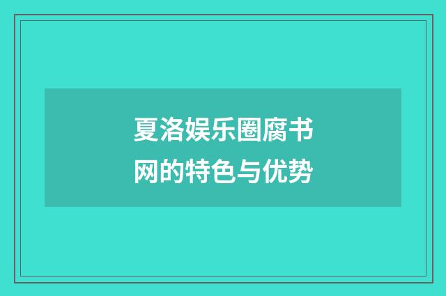 夏洛娱乐圈腐书网的特色与优势