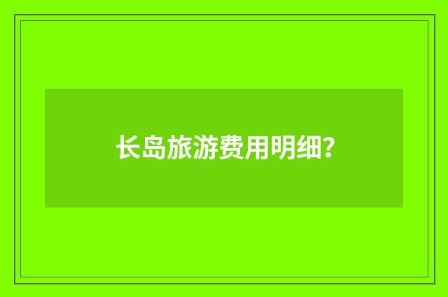 长岛旅游费用明细?