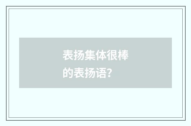 表扬集体很棒的表扬语？