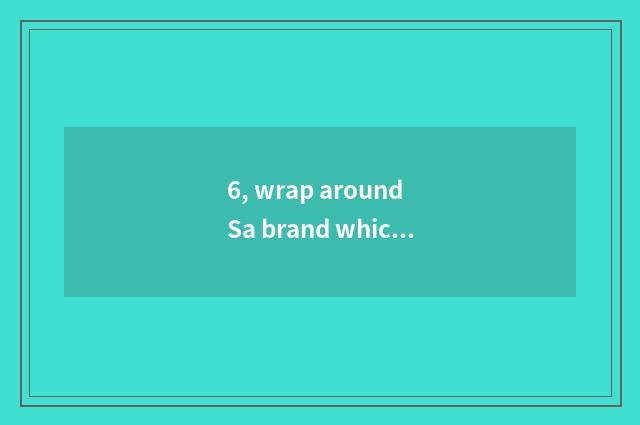 6, wrap around Sa brand which good, want to join in?