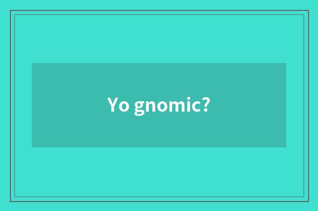 Yo gnomic?