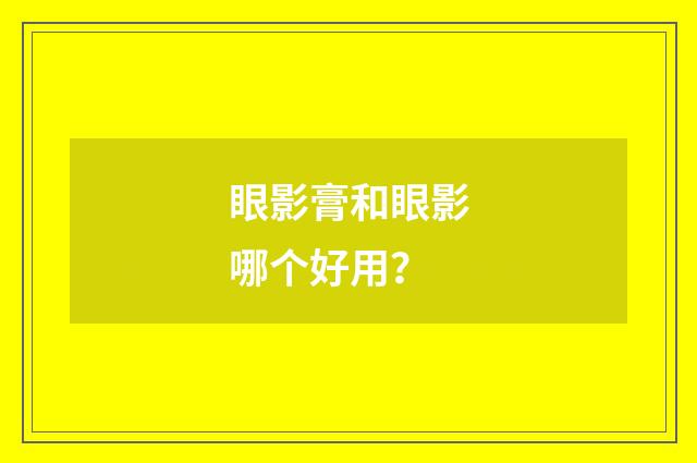 眼影膏和眼影哪个好用？