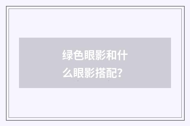 绿色眼影和什么眼影搭配？
