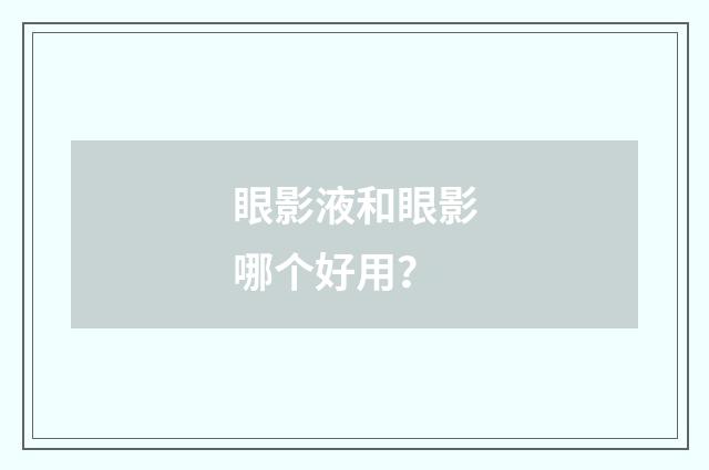 眼影液和眼影哪个好用？