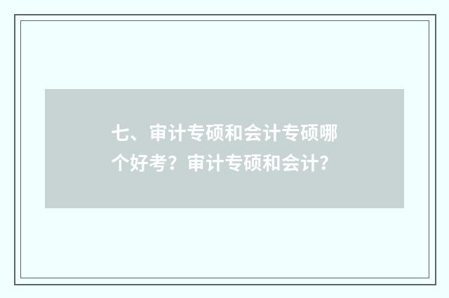 七、审计专硕和会计专硕哪个好考?审计专硕和会计?