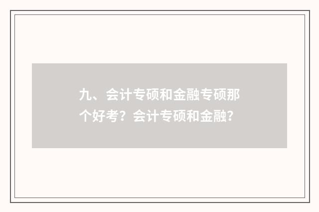 九、会计专硕和金融专硕那个好考？会计专硕和金融？