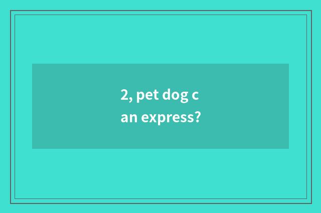 2, pet dog can express?