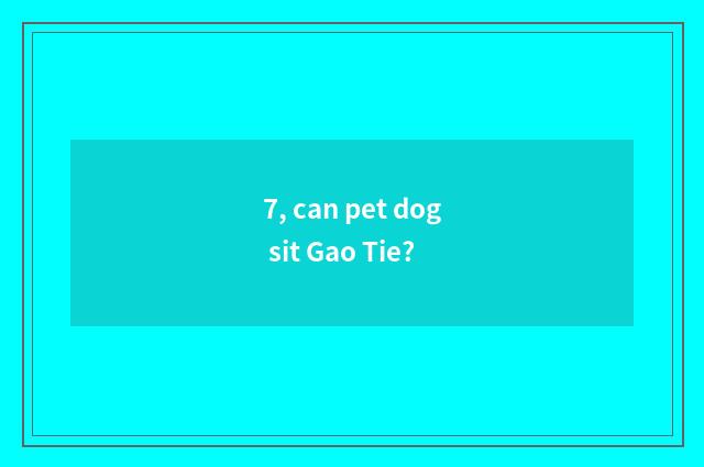 7, can pet dog sit Gao Tie?