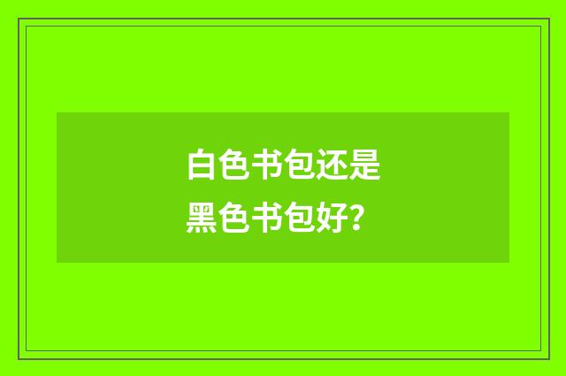 白色书包还是黑色书包好?