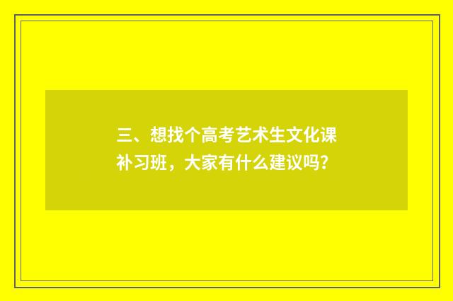 三、想找个高考艺术生文化课补习班，大家有什么建议吗？