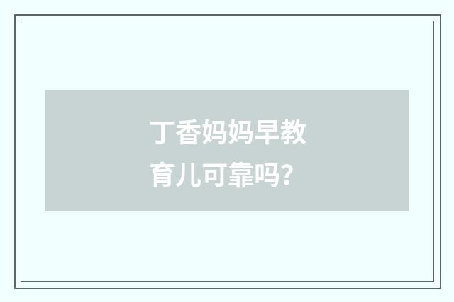 丁香妈妈早教育儿可靠吗？