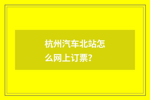 杭州汽车北站怎么网上订票?