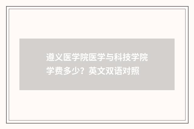 遵义医学院医学与科技学院学费多少？英文双语对照
