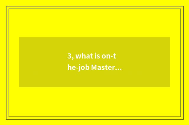 3, what is on-the-job Master?