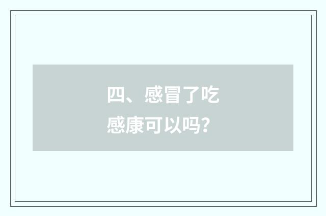 四、感冒了吃感康可以吗？