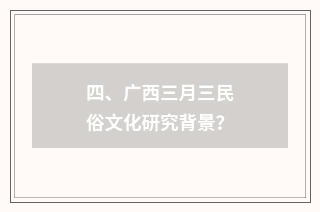 四、广西三月三民俗文化研究背景?