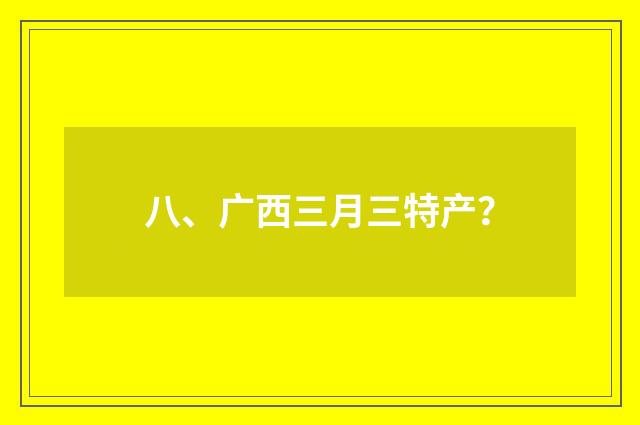 八、广西三月三特产?
