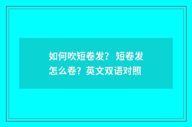 如何吹短卷发? 短卷发怎么卷?英文双语对照