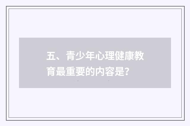 五、青少年心理健康教育最重要的内容是？