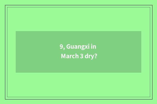 9, Guangxi in March 3 dry?