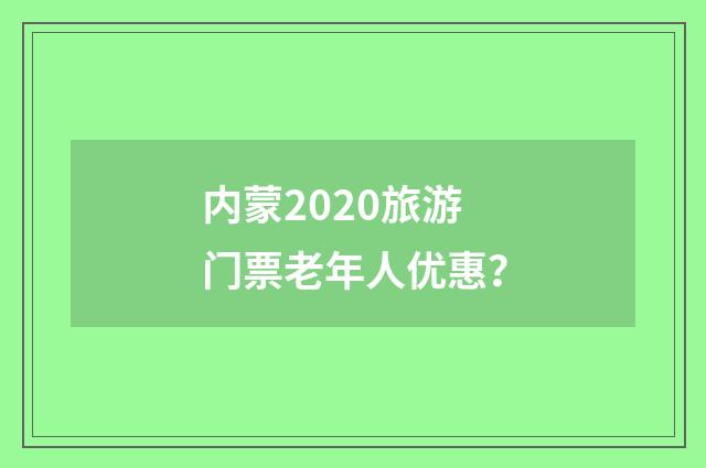 内蒙2020旅游门票老年人优惠？