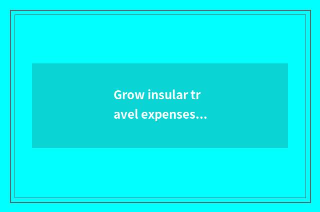 Grow insular travel expenses?
