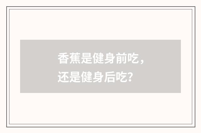 香蕉是健身前吃，还是健身后吃？