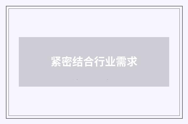 紧密结合行业需求