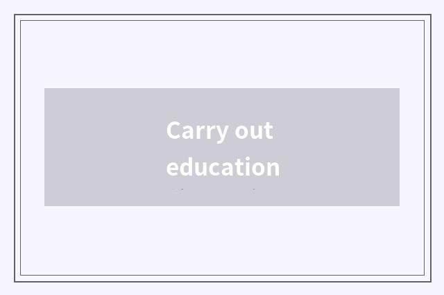 Carry out education