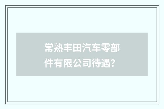 常熟丰田汽车零部件有限公司待遇?