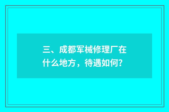 三、成都军械修理厂在什么地方，待遇如何？
