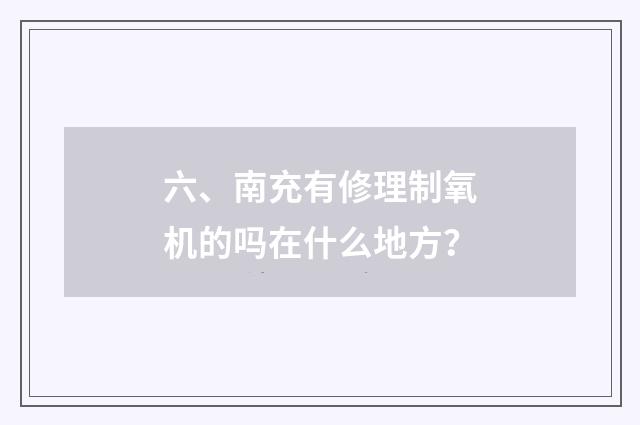 六、南充有修理制氧机的吗在什么地方？