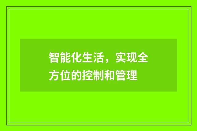 智能化生活,实现全方位的控制和管理