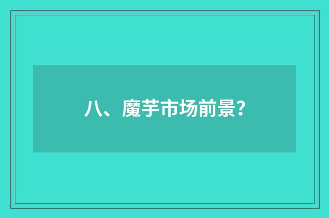 八、魔芋市场前景?