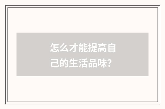 怎么才能提高自己的生活品味?