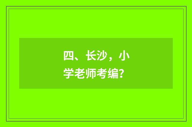 四、长沙，小学老师考编？