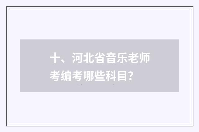 十、河北省音乐老师考编考哪些科目？