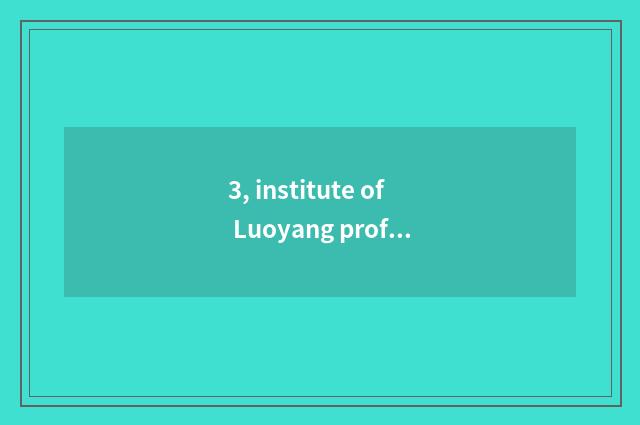 3, institute of Luoyang profession technology and institute of Luoyang lug scien