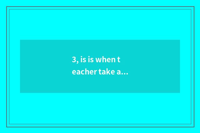 3, is is when teacher take an examination ofing the career made up or the teache