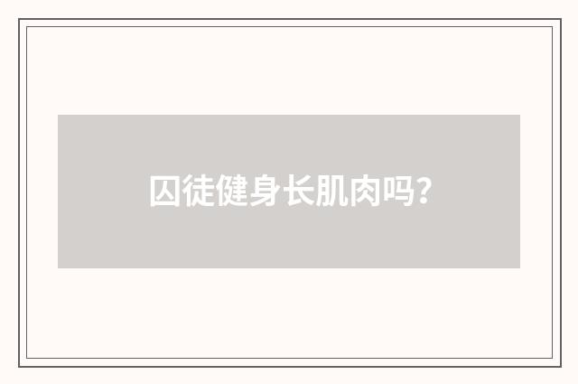 囚徒健身长肌肉吗?