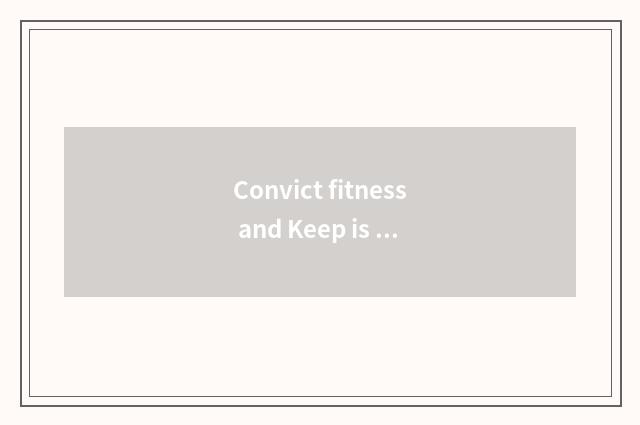 Convict fitness and Keep is that good?