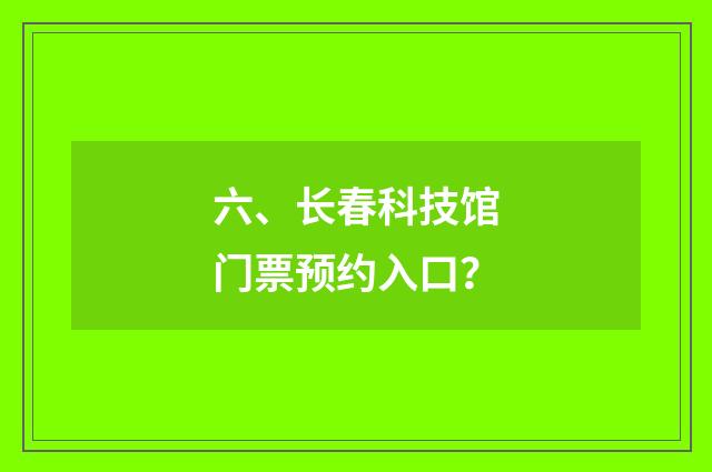六、长春科技馆门票预约入口?