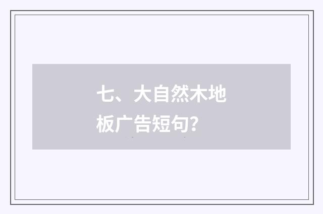 七、大自然木地板广告短句?