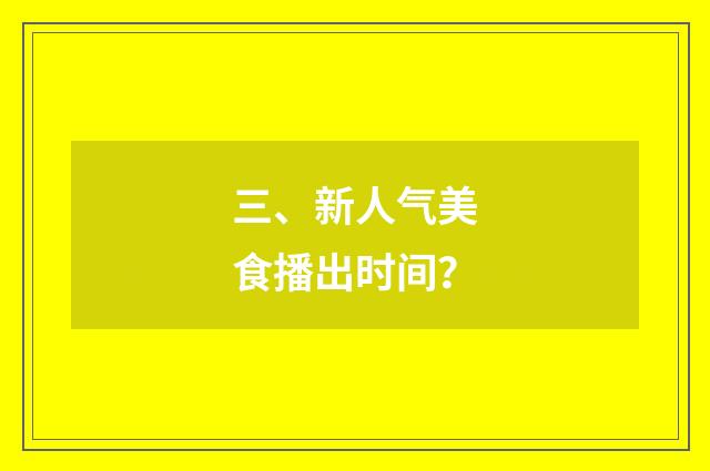 三、新人气美食播出时间？