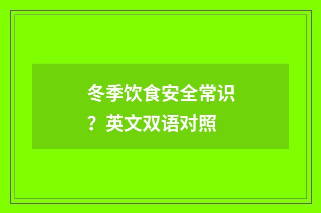 冬季饮食安全常识?英文双语对照