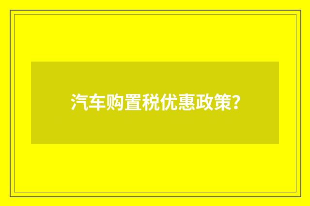 汽车购置税优惠政策？