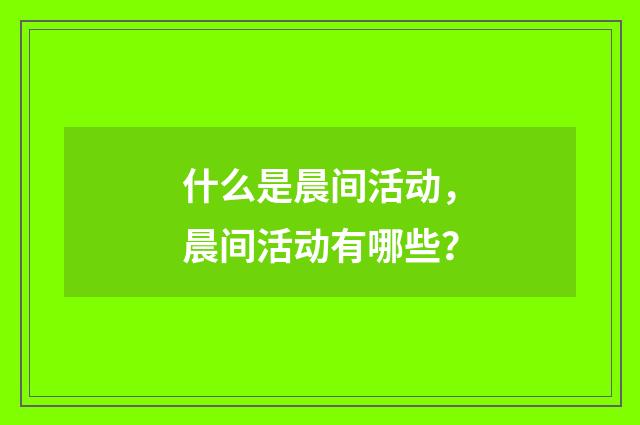 什么是晨间活动,晨间活动有哪些?