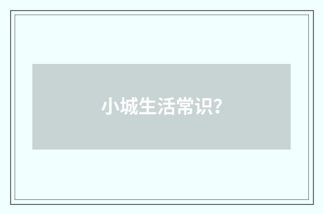 小城生活常识？