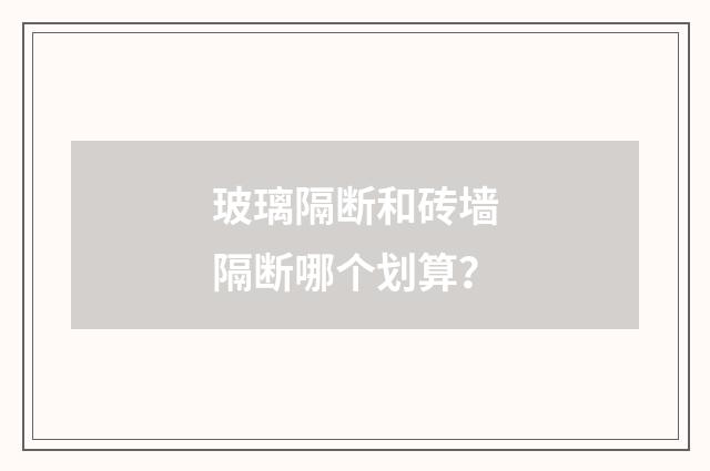 玻璃隔断和砖墙隔断哪个划算?