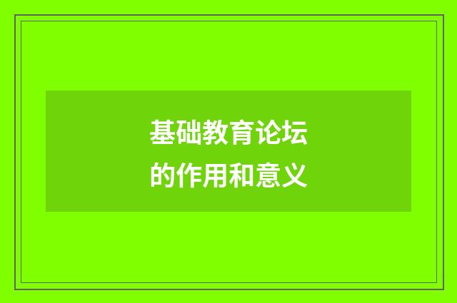 基础教育论坛的作用和意义